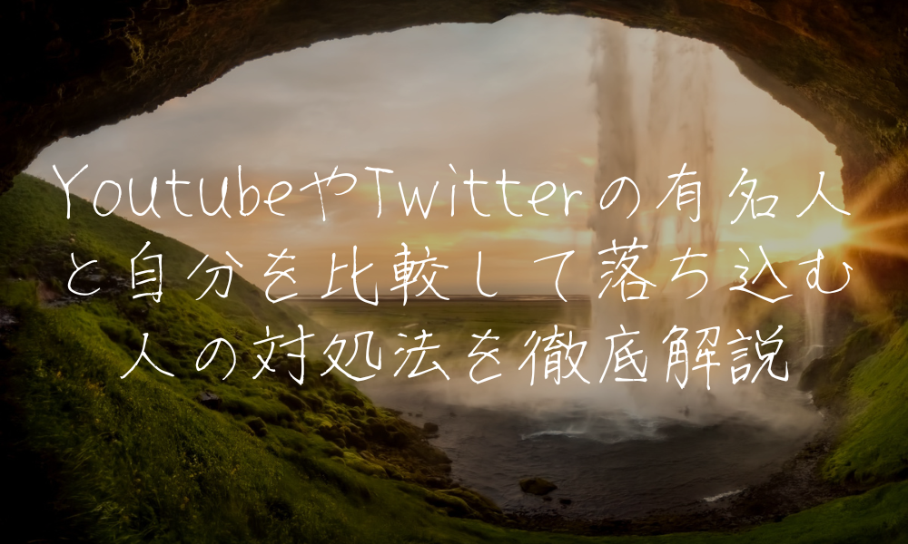 YoutubeやTwitterの有名人と自分を比較して落ち込む人の対処法を徹底解説