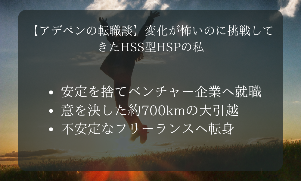 【アデペンの転職談】変化が怖いのに挑戦してきたHSS型HSPの私