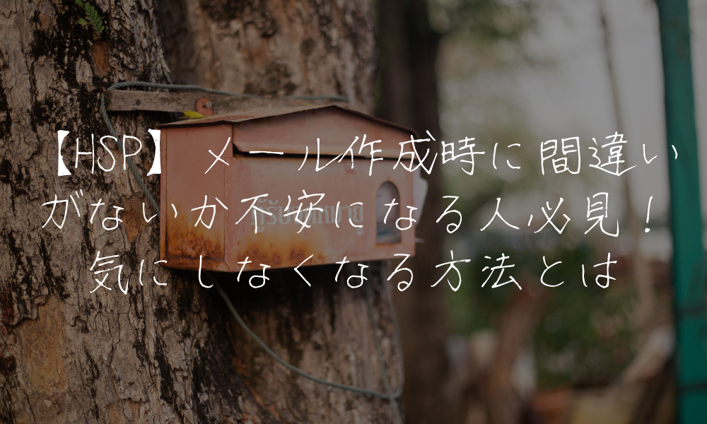 【HSP】メール作成時に間違いがないか不安になる人必見！気にしなくなる方法とは