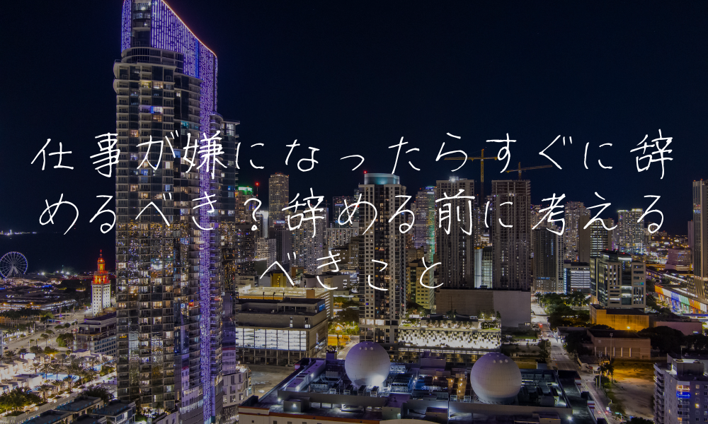 仕事が嫌になったらすぐに辞めるべき？辞める前に考えるべきこと