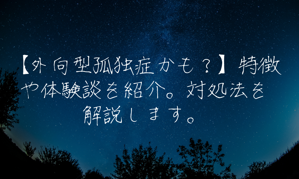 【外向型孤独症かも？】特徴や体験談を紹介。対処法を解説します。