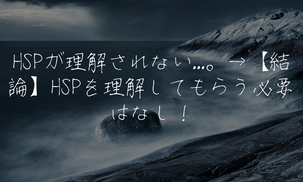 HSPが理解されない...。→【結論】HSPを理解してもらう必要はなし！