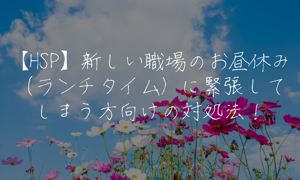 【HSP】新しい職場のお昼休み（ランチタイム）に緊張してしまう方向けの対処法！