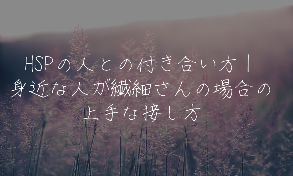 HSPの人との付き合い方｜身近な人が繊細さんの場合の上手な接し方