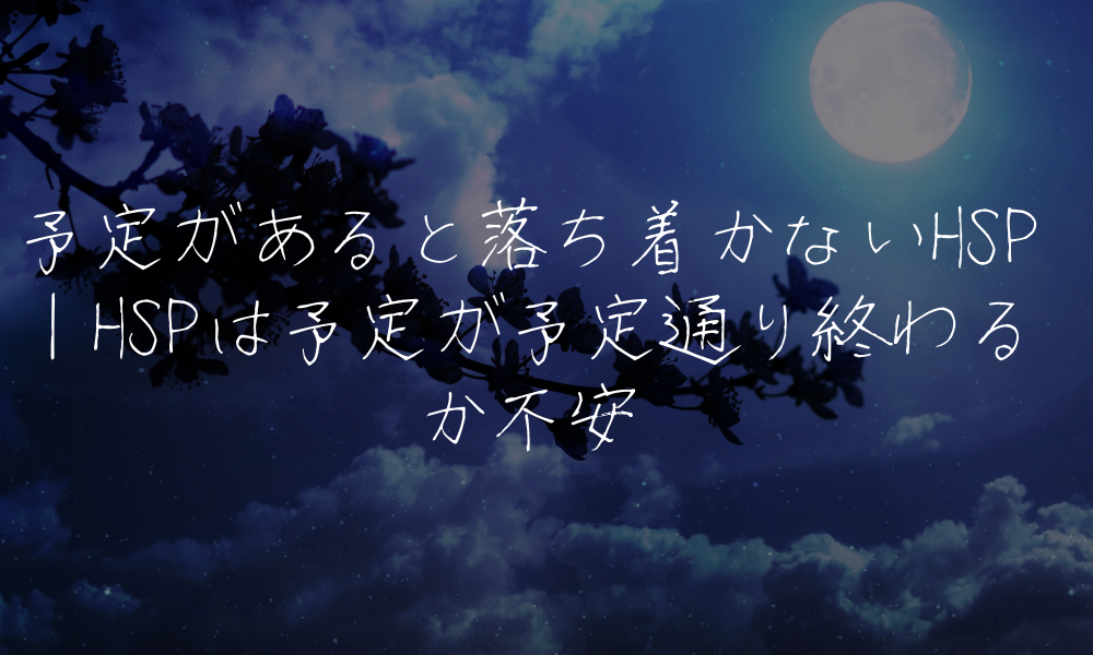 予定があると落ち着かないHSP｜HSPは予定が予定通り終わるか不安