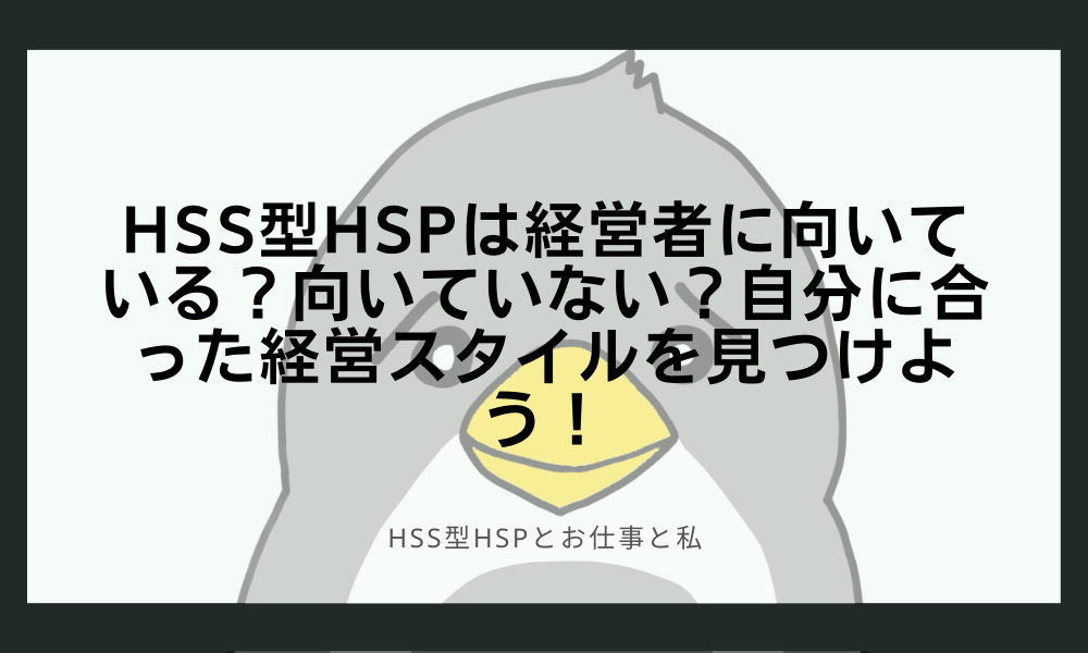 HSS型HSPは経営者に向いている？向いていない？自分に合った経営スタイルを見つけよう！