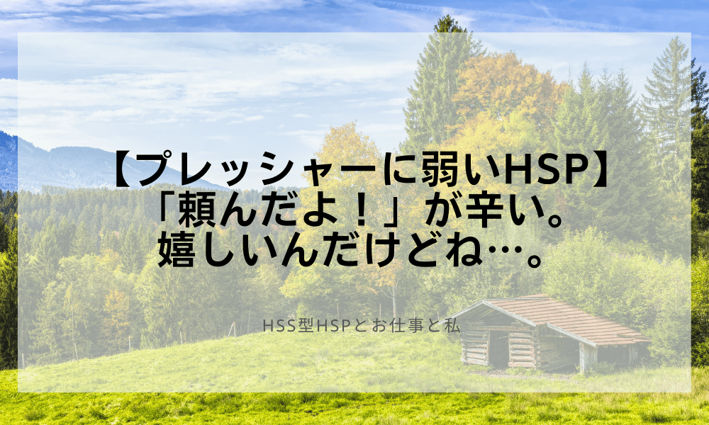 【プレッシャーに弱いHSP】「頼んだよ！」が辛い。嬉しいんだけどね…。