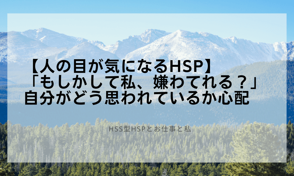 【人の目が気になるHSP】「もしかして私、嫌わてれる？」自分がどう思われているか心配