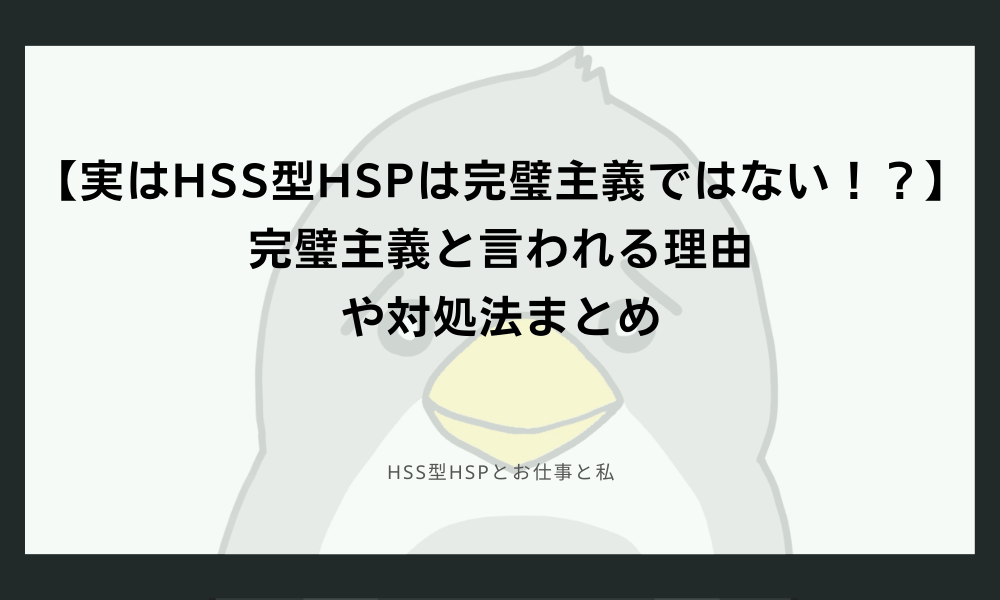 【実はHSS型HSPは完璧主義ではない！？】完璧主義と言われる理由や対処法まとめ