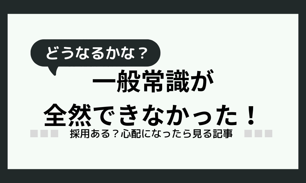 「一般常識が全然できなかった！」採用ある？この状況を解説します！