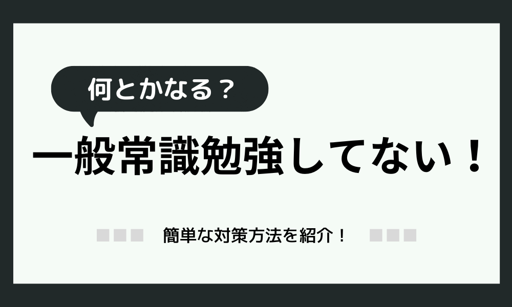 「一般常識、勉強してないけど何とかなる？」→ならないけど“対策”はある！