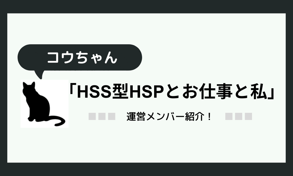 コウちゃん：「HSS型HSPとお仕事と私」メンバーインタビュー
