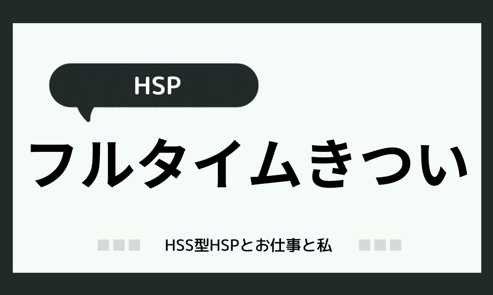 「HSPにフルタイムはきつい」【体験談】無理だと思った時に読む記事