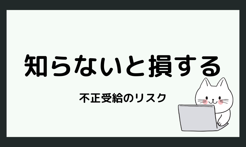 知らないと損する！不正受給のリスク