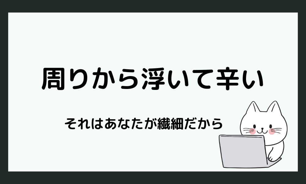 【結論】「周りから浮いて辛い」のはあなたの感性が繊細だから