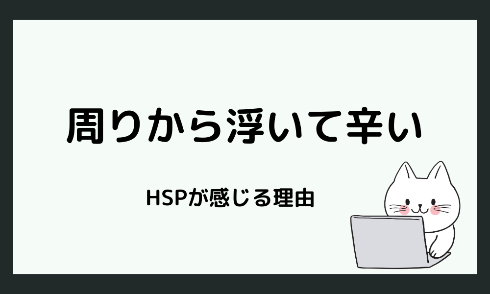 HSPが「周りから浮いて辛い」と感じやすい理由