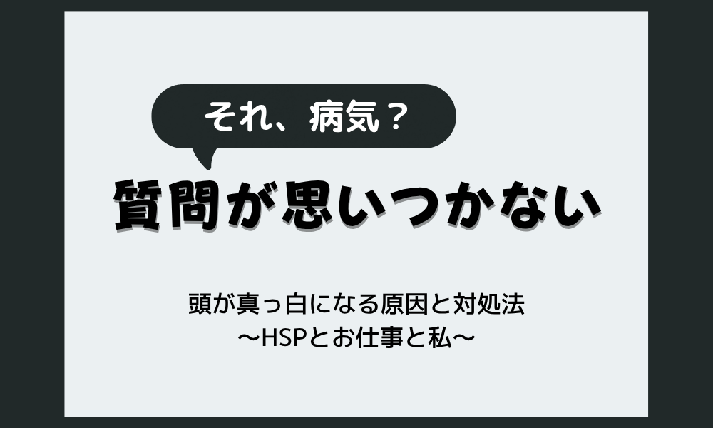 質問が思いつかないのは病気？頭が真っ白になる原因と対処法