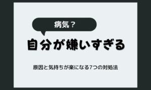 「自分が嫌いすぎる」のは病気？原因と気持ちが楽になる7つの対処法