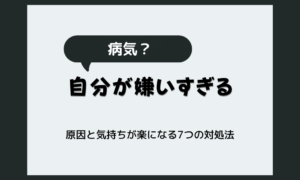 「自分が嫌いすぎる」のは病気？原因と気持ちが楽になる7つの対処法