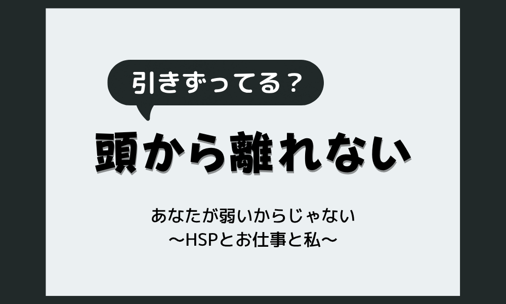 怒られたことが頭から離れないHSPへ｜一日中引きずる3つのタイプと心が軽くなる抜け出し方